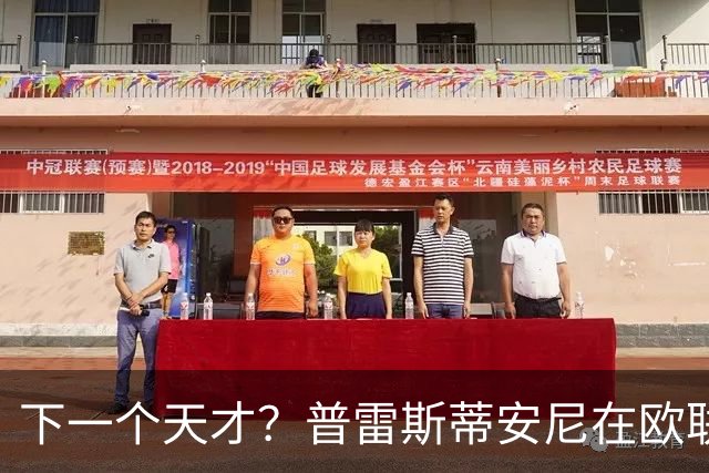 下一个天才？普雷斯蒂安尼在欧联杯中助攻两次，表现抢眼